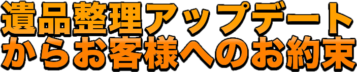 遺品整理アップデートからお客様へのお約束